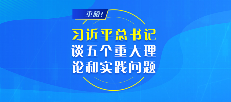 重磅！習(xí)近平總書(shū)記談五個(gè)重大理論和實(shí)踐問(wèn)題