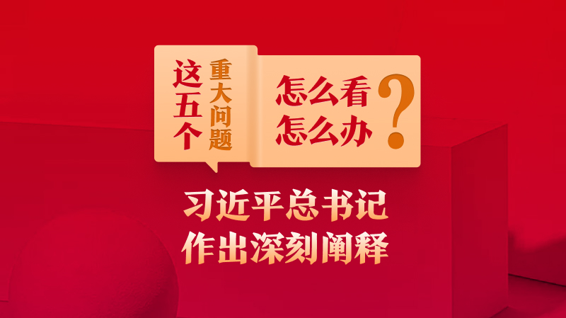 這五個(gè)重大問(wèn)題怎么看、怎么辦？習(xí)近平總書(shū)記作出深刻闡釋