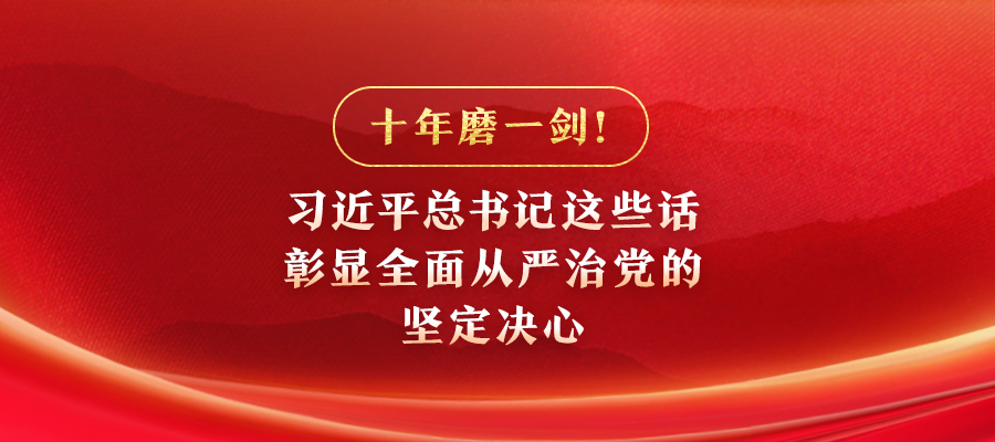 十年磨一劍！習(xí)近平總書(shū)記這些話彰顯全面從嚴(yán)治黨的堅(jiān)定決心