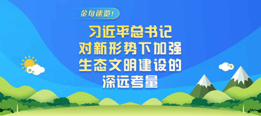 金句速覽！習(xí)近平總書(shū)記對(duì)新形勢(shì)下加強(qiáng)生態(tài)文明建設(shè)的深遠(yuǎn)考量